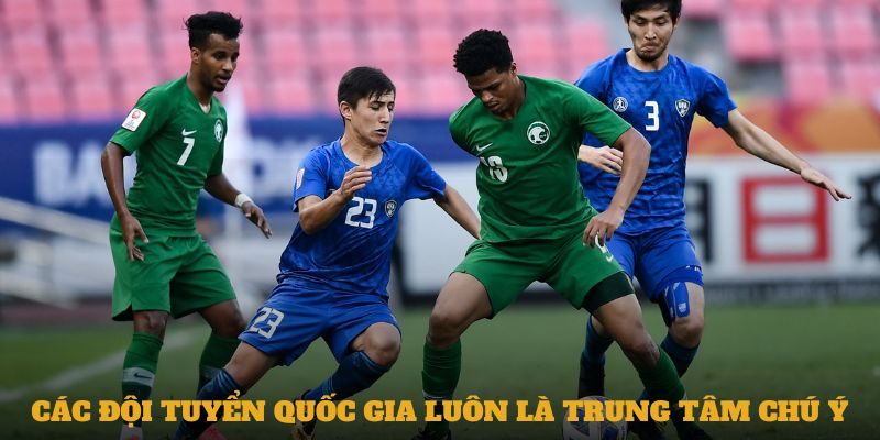 Các đội tuyển quốc gia luôn là trung tâm chú ý