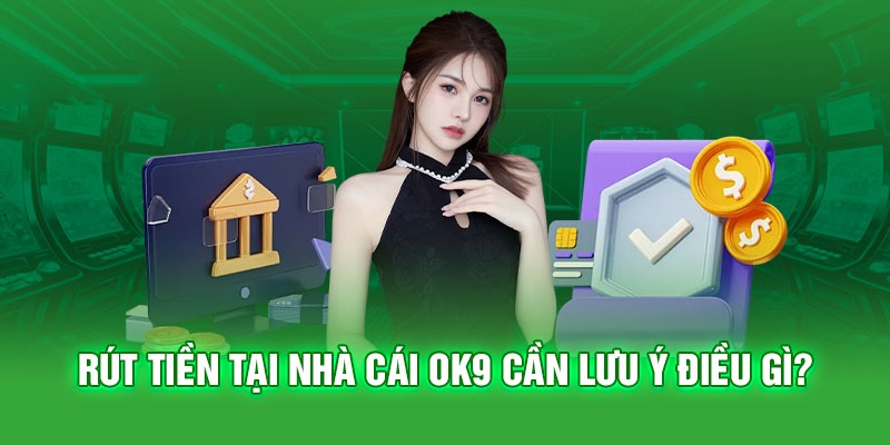 Lưu ý khi thực hiện rút tiền từ OK9